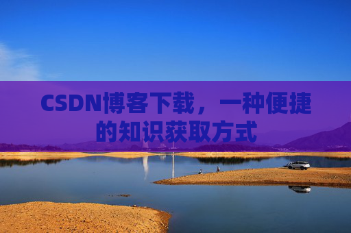 CSDN博客下载，一种便捷的知识获取方式